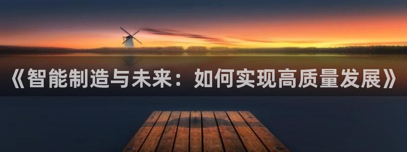 彩神vip购彩：《智能制造与未来：如何实现高质量发展》