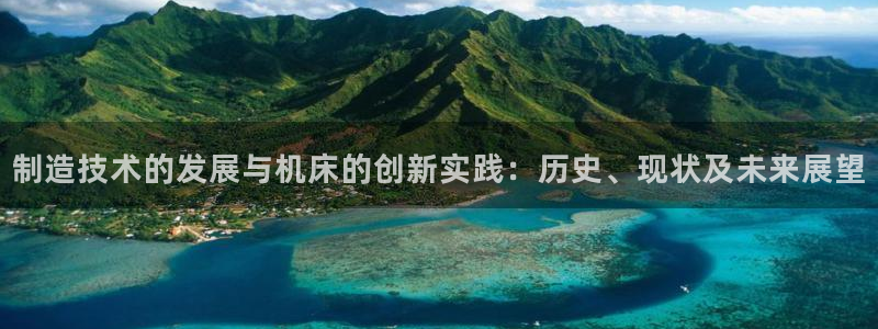 彩神赢钱了吗知乎：制造技术的发展与机床的创新实践：历史、现状及未来展望