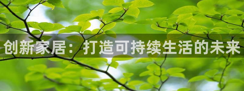 彩神购彩-购彩大厅入口老版：创新家居：打造可持续生活的未来