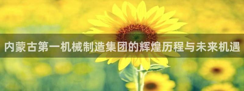 彩神赢钱了吗是真的吗：内蒙古第一机械制造集团的辉煌历程与未来机遇