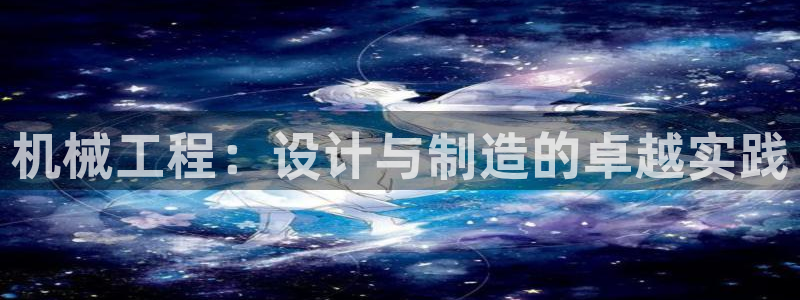 彩神是怎样一个平台：机械工程：设计与制造的卓越实践