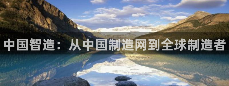 彩神v大众娱乐：中国智造：从中国制造网到全球制造者