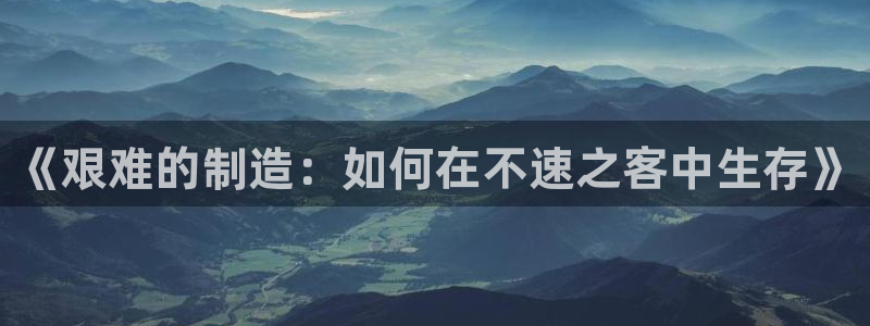 彩神系列平台：《艰难的制造：如何在不速之客中生存》
