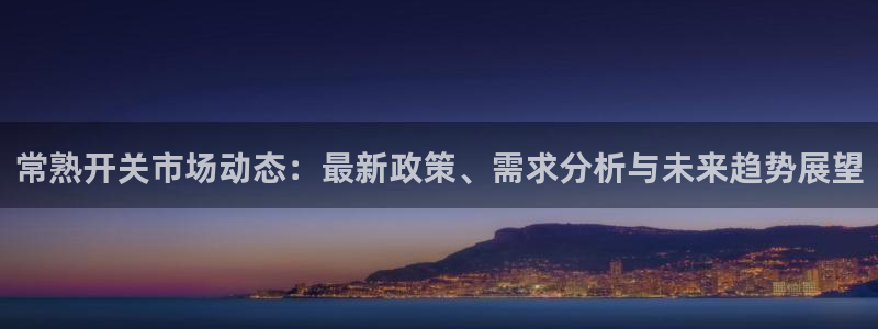 彩神网合法吗：常熟开关市场动态：最新政策、需求分析与未来趋势展望