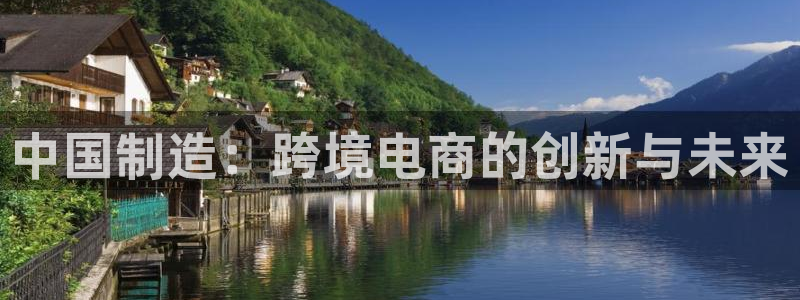 彩神xapp官方网站：中国制造：跨境电商的创新与未来