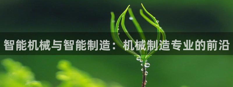彩神v1官网：智能机械与智能制造：机械制造专业的前沿