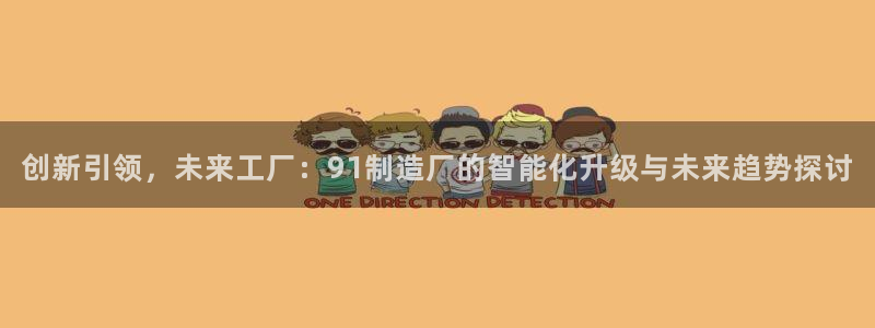 彩神平台注册登录：创新引领，未来工厂：91制造厂的智能化升级与未来趋势探讨