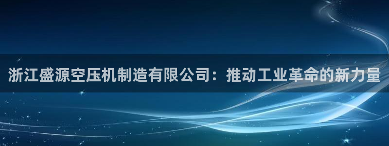 彩神购彩-购彩大厅入口老版：浙江盛源空压机制造有限公司：推动工业革命的新力量