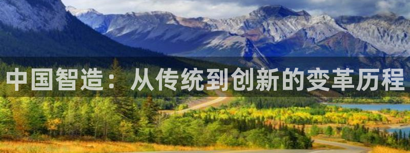 彩神vii官网：中国智造：从传统到创新的变革历程