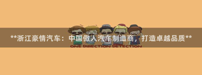 彩神v8平台正规吗：**浙江豪情汽车：中国傲人汽车制造商，打造卓越品质**
