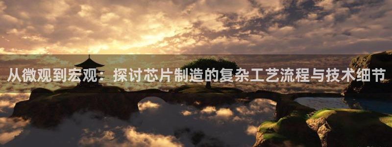 彩神旗下有哪些平台可以玩：从微观到宏观：探讨芯片制造的复杂工艺流程与技术细节