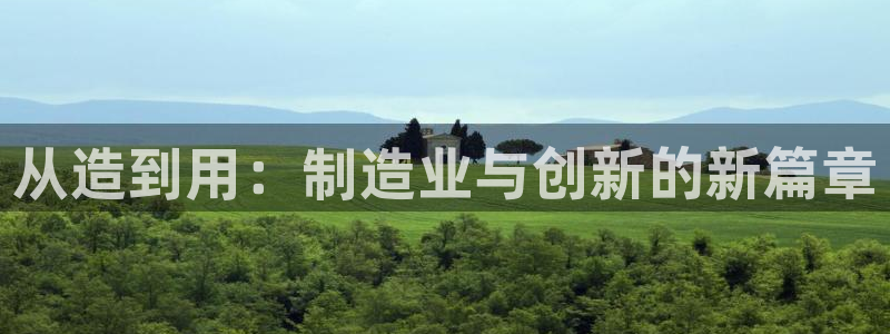 彩神viii官网：从造到用：制造业与创新的新篇章