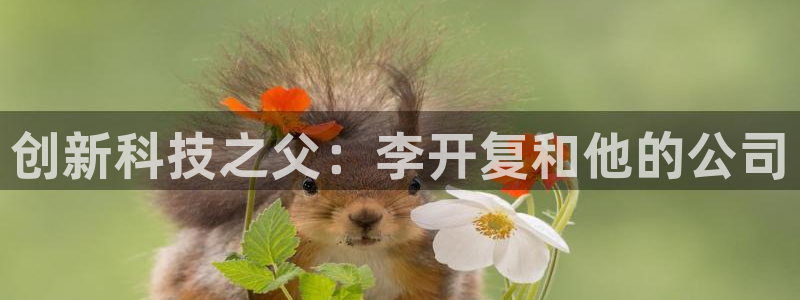 彩神v8平台正规吗可靠吗：创新科技之父：李开复和他的公司