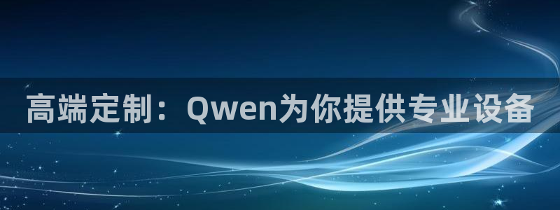 彩神8彩平台官网：高端定制：Qwen为你提供专业设备