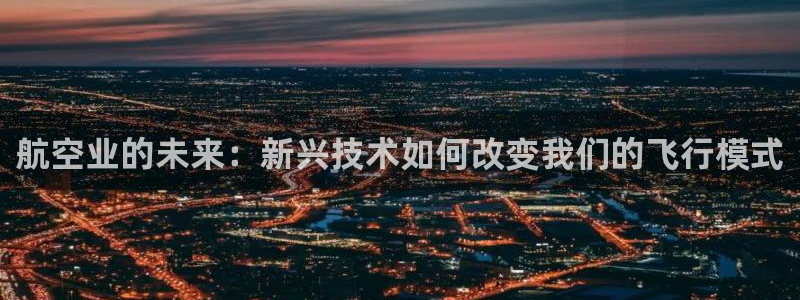 彩神V8有限公司：航空业的未来：新兴技术如何改变我们的飞行模式