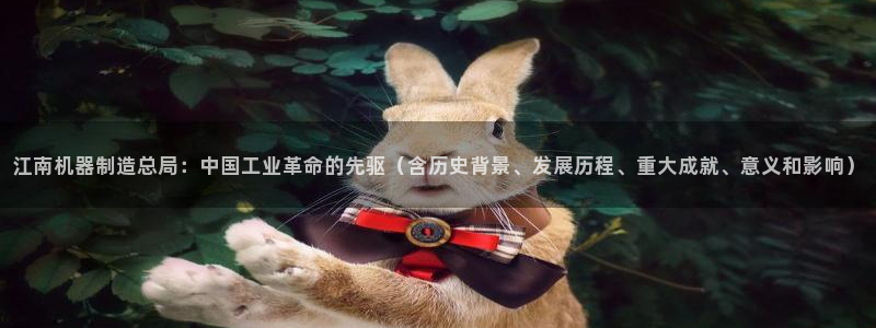 彩神大发是不是人为操作：江南机器制造总局：中国工业革命的先驱（含历史背景、发展历程、重大成就、意义和影响）