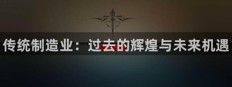 彩神怎么才能赢：传统制造业：过去的辉煌与未来机遇