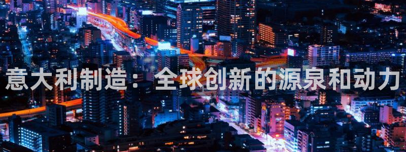 彩神是正规平台吗知乎：意大利制造：全球创新的源泉和动力