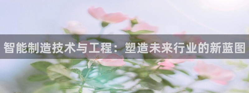 彩神网能赚钱是怎么回事：智能制造技术与工程：塑造未来行业的新蓝图