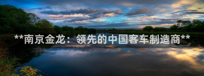 彩神争霸官网登录平台：**南京金龙：领先的中国客车制造商**